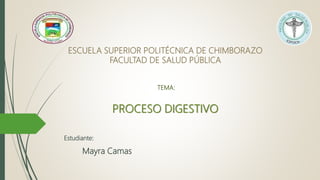 Mayra Camas
PROCESO DIGESTIVO
ESCUELA SUPERIOR POLITÉCNICA DE CHIMBORAZO
FACULTAD DE SALUD PÚBLICA
TEMA:
Estudiante:
 