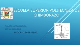 ESCUELA SUPERIOR POLITÉCNICA DE
CHIMBORAZO
NOMBRE:KARINA ALLAUCA
CURSO: SEGUNDO B
PROCESO DIGESTIVO
 
