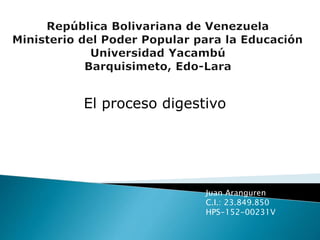 El proceso digestivo
Juan Aranguren
C.I.: 23.849.850
HPS-152-00231V
 