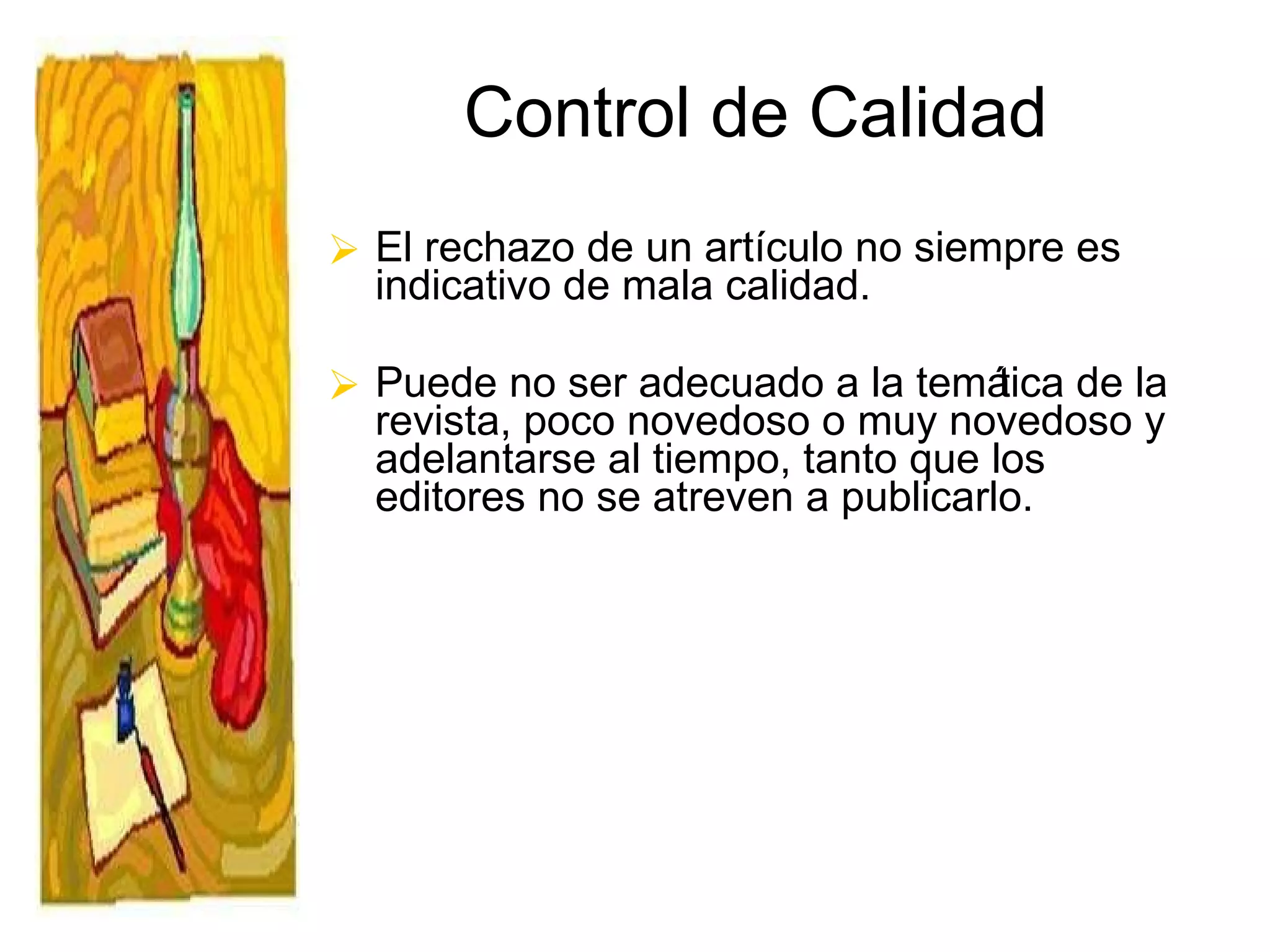 Control de Calidad El rechazo de un artículo no siempre es indicativo de mala calidad.  Puede no ser adecuado a la temática de la revista, poco novedoso o muy novedoso y adelantarse al tiempo, tanto que los editores no se atreven a publicarlo.  