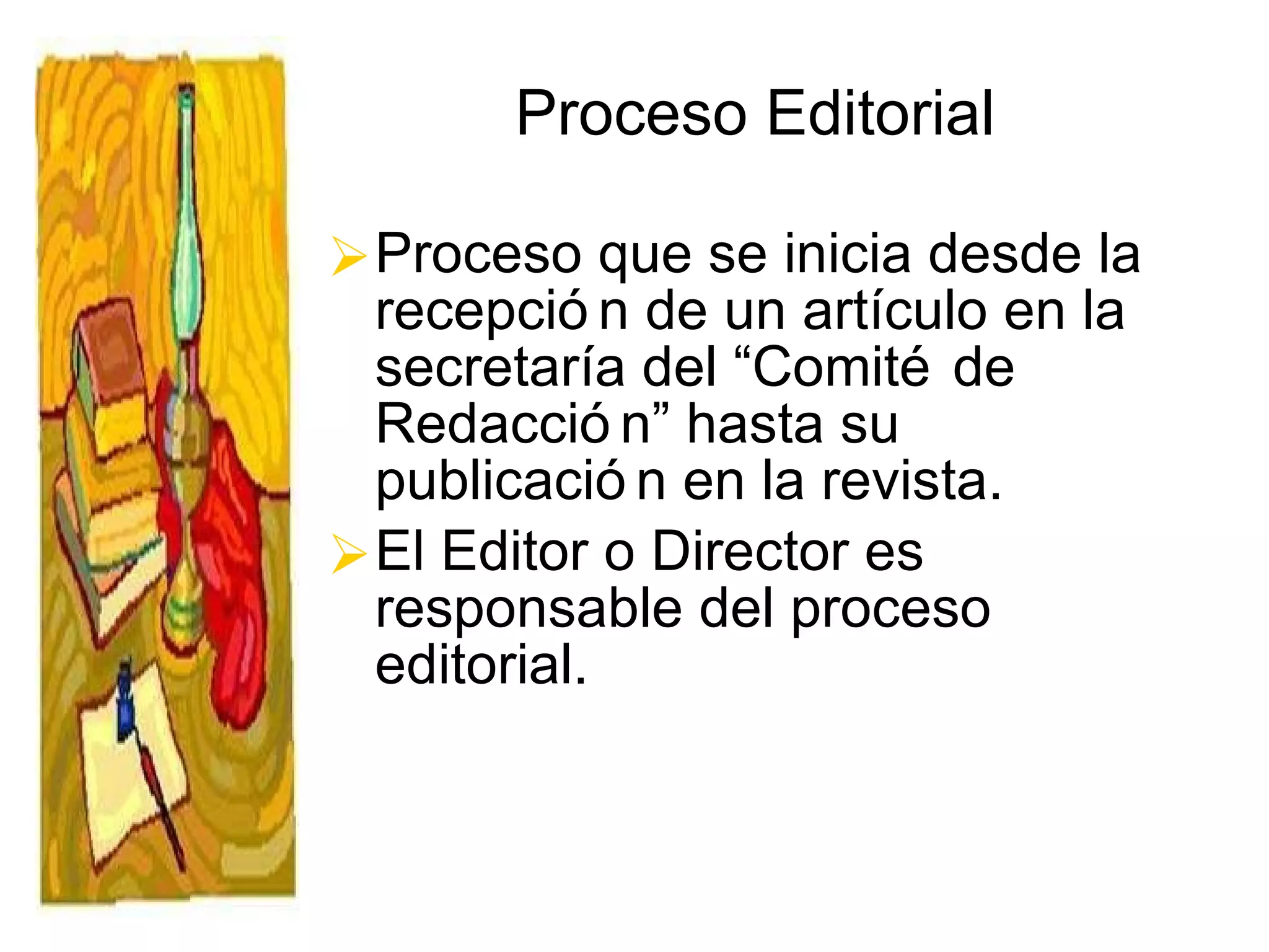 Proceso Editorial Proceso que se inicia desde la recepción de un artículo en la secretaría del “Comité de Redacción” hasta su publicación en la revista. El Editor o Director es responsable del proceso editorial. 