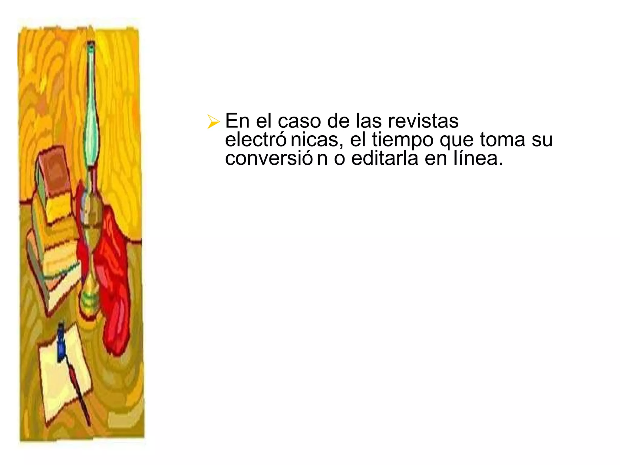 En el caso de las revistas electrónicas, el tiempo que toma su conversión o editarla en línea. 