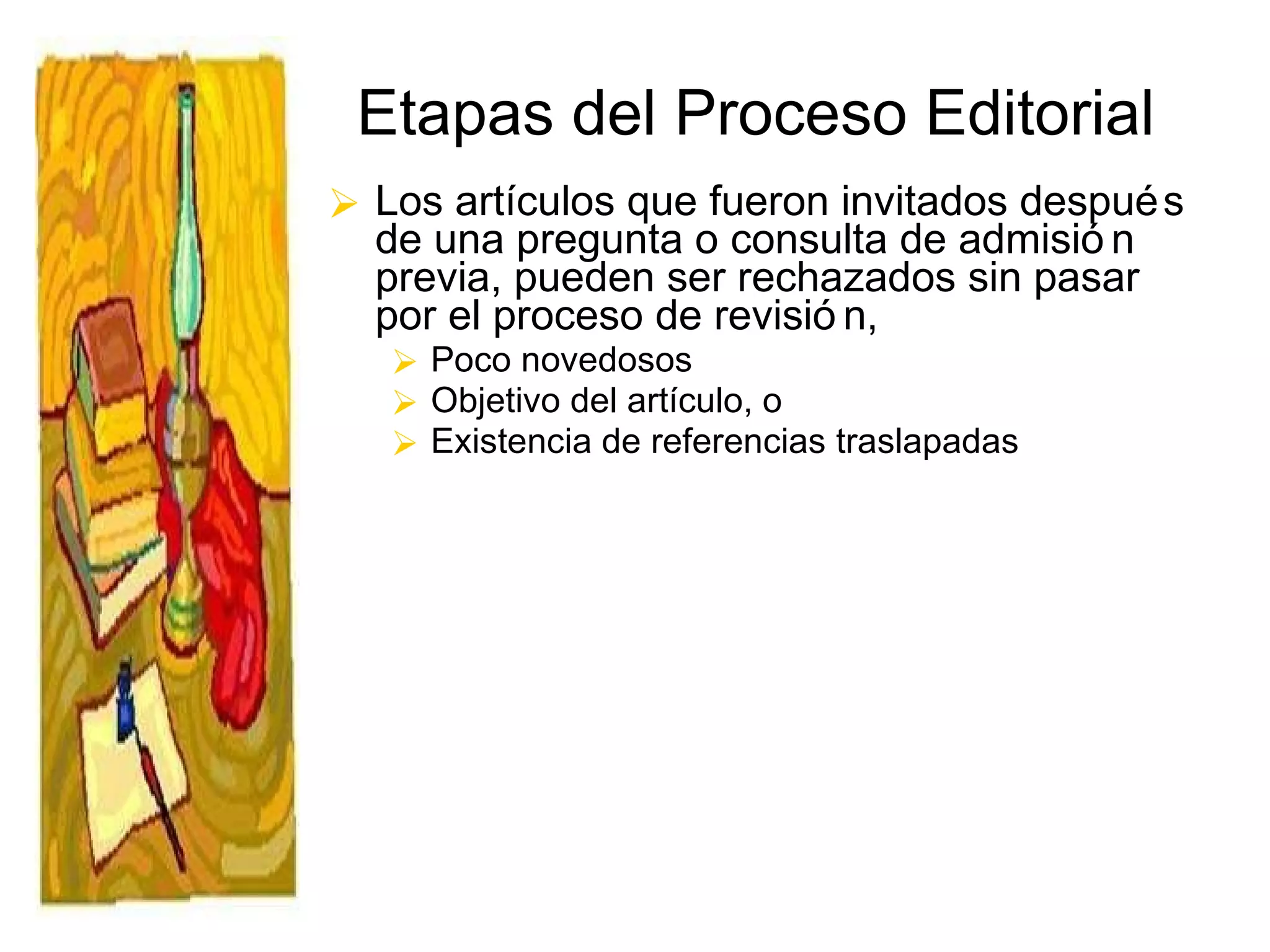 Etapas del Proceso Editorial Los artículos que fueron invitados después de una pregunta o consulta de admisión previa, pueden ser rechazados sin pasar por el proceso de revisión,  Poco novedosos Objetivo del artículo, o  Existencia de referencias traslapadas 