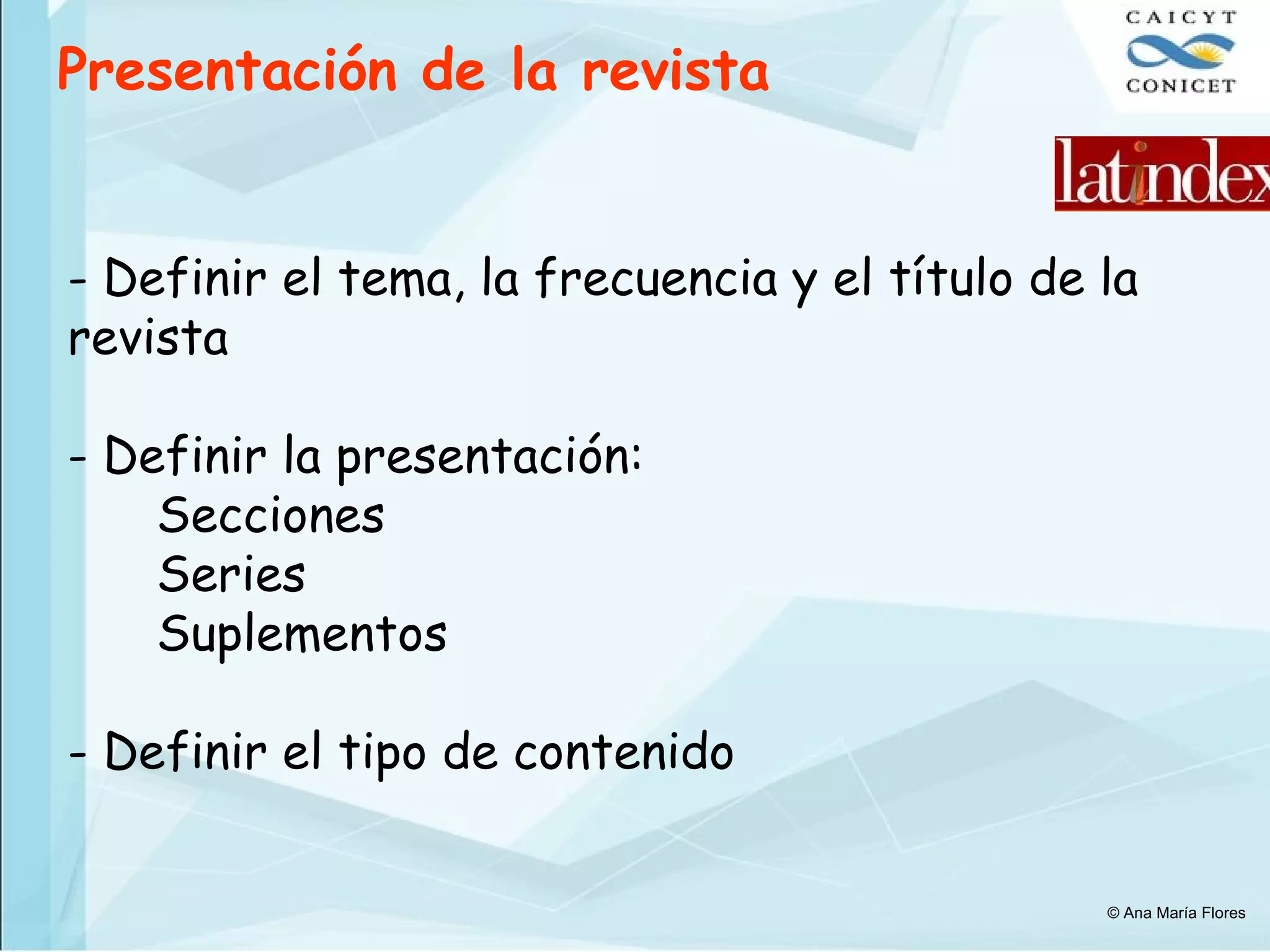 Presentación de la revista   Definir el tema, la frecuencia y el título de la revista Definir la presentación:  Secciones Series Suplementos - Definir el tipo de contenido © Ana María Flores 