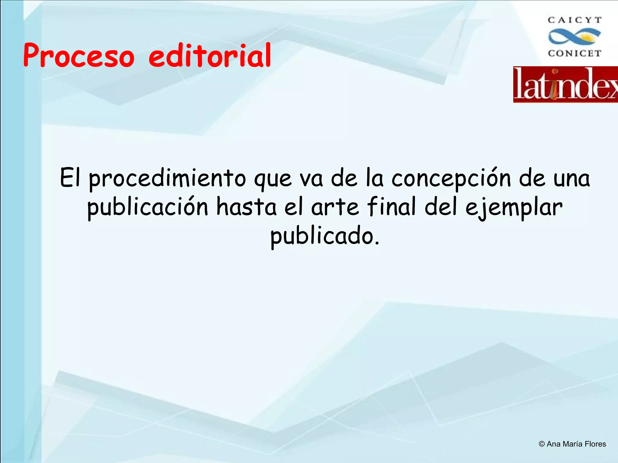 Proceso editorial El procedimiento que va de la concepción de una publicación hasta el arte final del ejemplar publicado. © Ana María Flores 