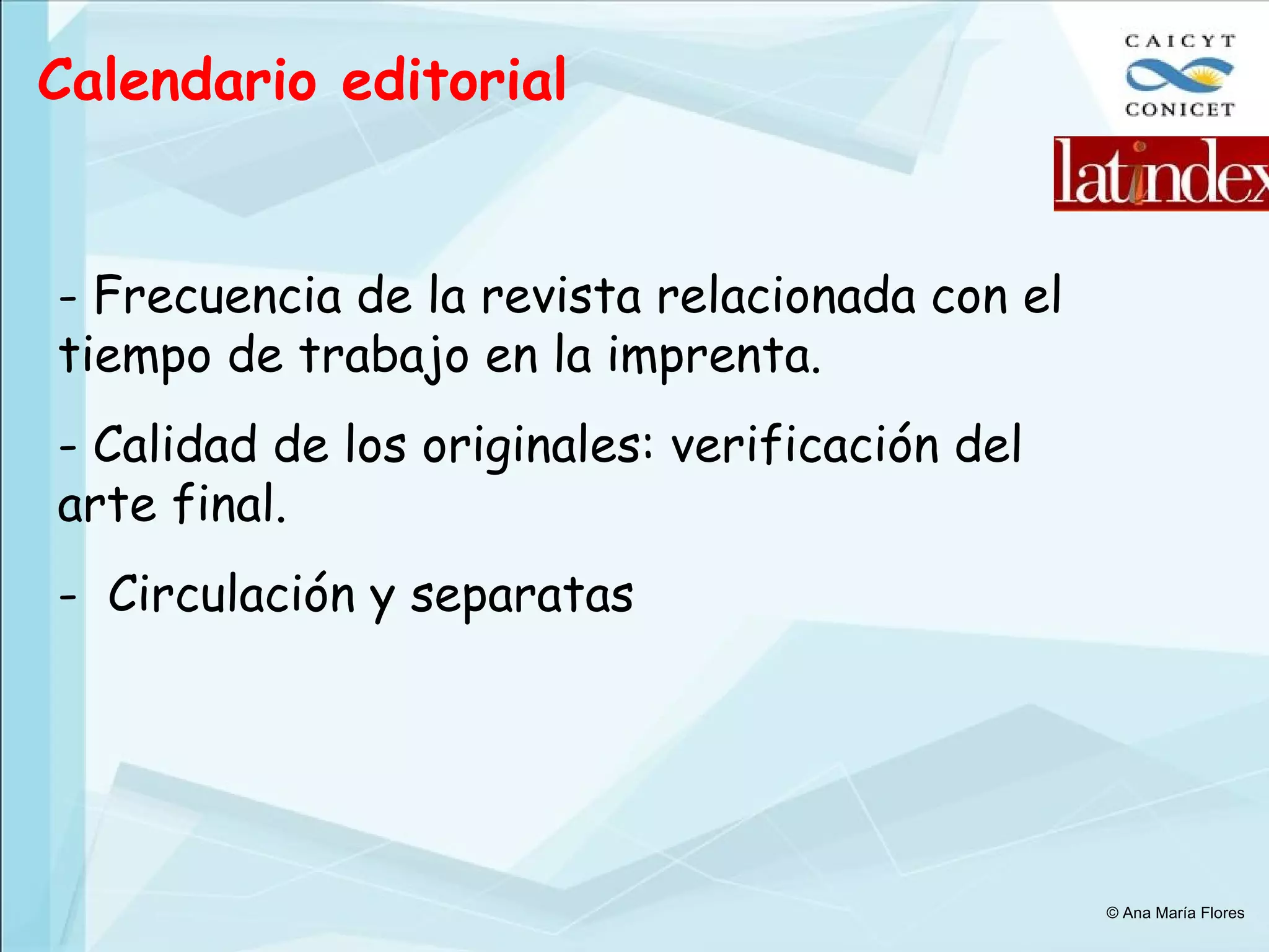 Calendario editorial Frecuencia de la revista relacionada con el tiempo de trabajo en la imprenta. Calidad de los originales: verificación del arte final. Circulación y separatas © Ana María Flores 