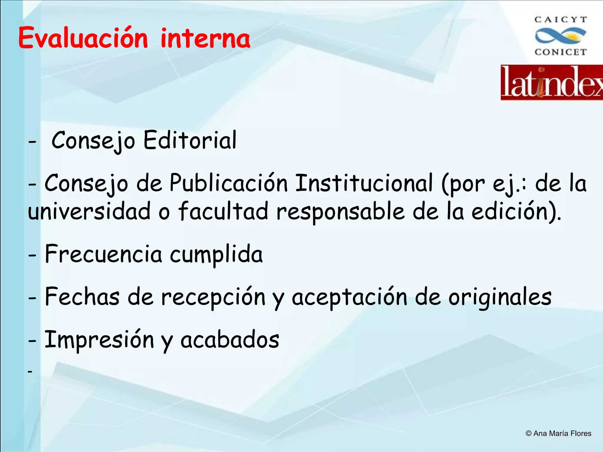 Evaluación interna Consejo Editorial Consejo de Publicación Institucional (por ej.: de la universidad o facultad responsable de la edición). Frecuencia cumplida Fechas de recepción y aceptación de originales Impresión y acabados © Ana María Flores 