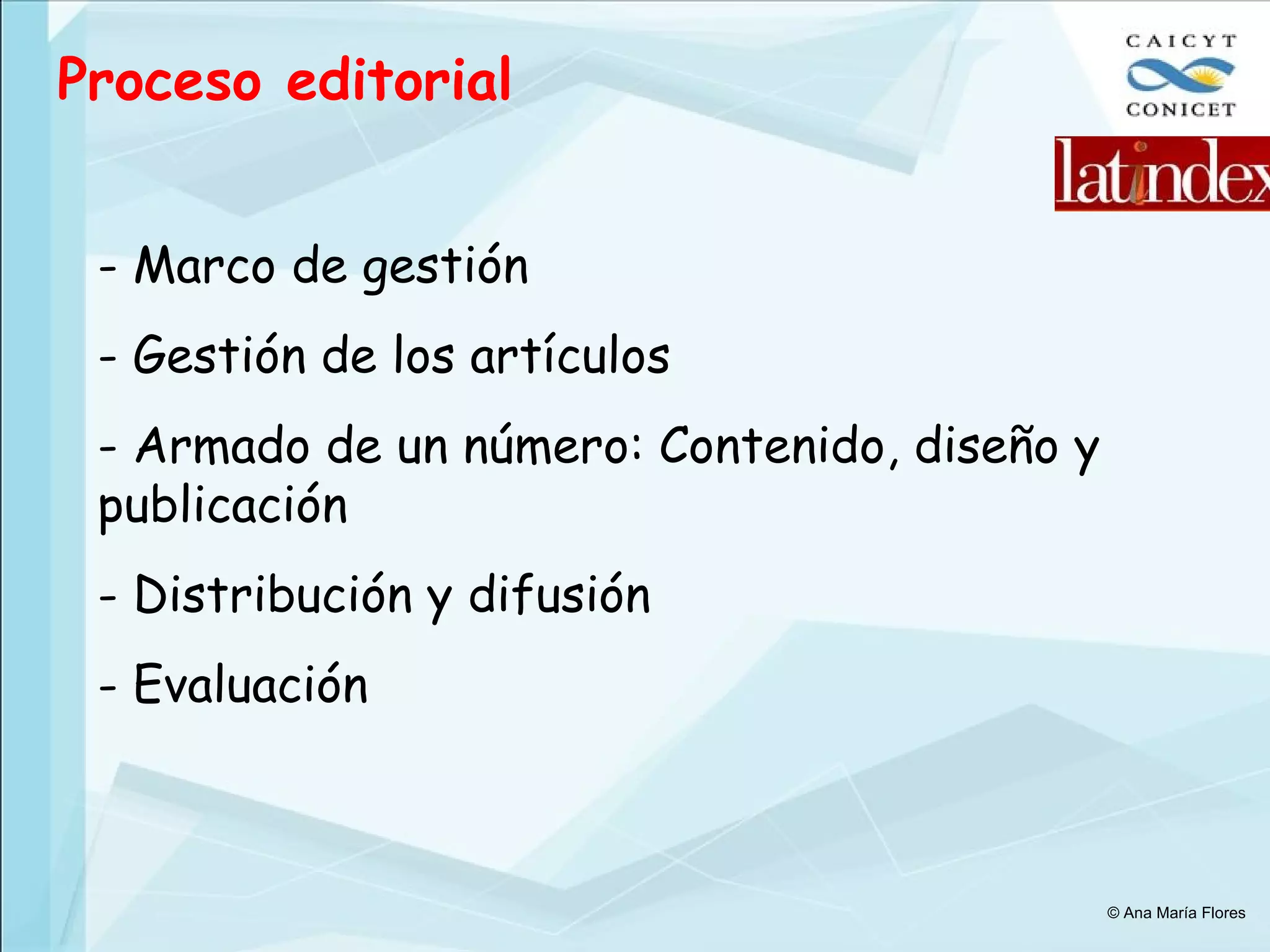 Proceso editorial Marco de gestión Gestión de los artículos Armado de un número: Contenido, diseño y publicación Distribución y difusión Evaluación  © Ana María Flores 