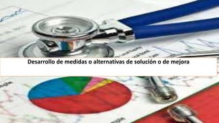 Desarrollo de medidas o alternativas de solución o de mejora
 