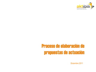 Proceso de elaboración de propuestas de actuación Diciembre 2011 