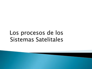 Los procesos de los Sistemas Satelitales 