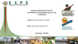 DEPARTAMENTO DE CIENCIA
ECONÓMICAS ADMINISTRATIVAS Y DE
COMERCIO
Autores: Nidia Tipanluisa, Luis Borja
Tutor: Mgs. Diego Andrade. Ph.D
Latacunga – Ecuador
 