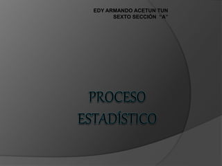 EDY ARMANDO ACETUN TUN
SEXTO SECCIÓN “A”
 