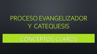 PROCESO EVANGELIZADOR
Y CATEQUESIS
CONCEPTOS CLAROS
 