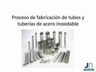 Proceso de fabricación de tubos y
tuberías de acero inoxidable
 