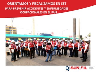 ORIENTAMOS Y FISCALIZAMOS EN SST
PARA PREVENIR ACCIDENTES Y ENFERMEDADES
OCUPACIONALES EN EL PAÍS
 