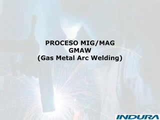 PROCESO MIG/MAG
GMAW
(Gas Metal Arc Welding)
 