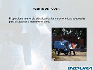 FUENTE DE PODER
• Proporciona la energía eléctrica con las características adecuadas
para establecer y mantener el arco.
 