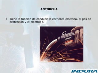 ANTORCHA
• Tiene la función de conducir la corriente eléctrica, el gas de
protección y el electrodo.
 
