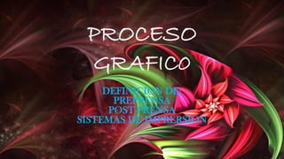 PROCESO
GRAFIC0
DEFINICION DE:
PREPRENSA
POST-PRENSA
SISTEMAS DE IMPRERSION
 