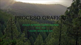 PROCESO GRAFICO
JULIAN ALFREDO GARCIA GUERRA
10-2 #10
VALERY MARTINEZ #20
 