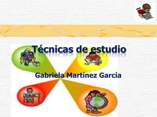 Técnicas de estudio

Gabriela Martínez García
 