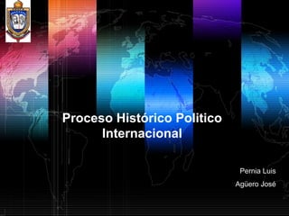 Proceso Histórico Politico
      Internacional

                              Pernia Luis
                             Agüero José
 