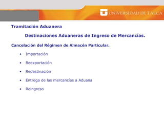 Tramitación Aduanera  Destinaciones Aduaneras de Ingreso de Mercancías.  Cancelación del Régimen de Almacén Particular.  Importación  Reexportación  Redestinación  Entrega de las mercancías a Aduana  Reingreso  