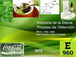 Industria de la Stevia
Proceso de Obtención
PIA II – FCQ - UNA
Prof. IQ Alba Cabrera Urbieta
2016
 