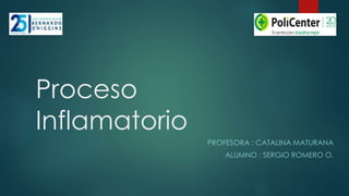 Proceso
Inflamatorio
PROFESORA : CATALINA MATURANA
ALUMNO : SERGIO ROMERO O.
 