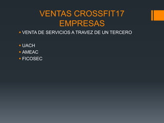 VENTAS CROSSFIT17
EMPRESAS
 VENTA DE SERVICIOS A TRAVEZ DE UN TERCERO
 UACH
 AMEAC
 FICOSEC
 