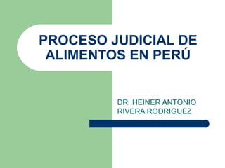 PROCESO JUDICIAL DE
 ALIMENTOS EN PERÚ


         DR. HEINER ANTONIO
         RIVERA RODRIGUEZ
 