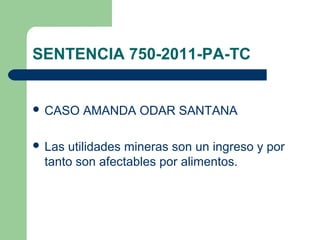 SENTENCIA 750-2011-PA-TC


 CASO   AMANDA ODAR SANTANA

 Lasutilidades mineras son un ingreso y por
 tanto son afectables por alimentos.
 