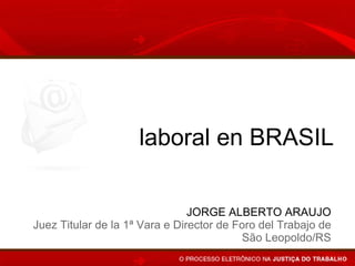 Proceso electrónico y   JORGE ALBERTO ARAUJO Juez Titular de la 1ª Vara e Director de Foro del Trabajo de São Leopoldo/RS laboral en BRASIL 
