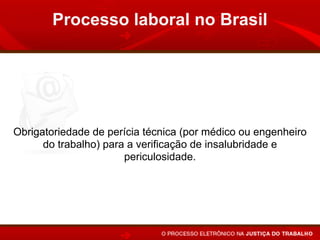 Processo laboral no Brasil




Obrigatoriedade de perícia técnica (por médico ou engenheiro
      do trabalho) para a verificação de insalubridade e
                       periculosidade.
 