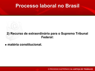 Processo laboral no Brasil




2) Recurso de extraordinário para o Supremo Tribunal
                      Federal:

matéria constitucional.
 