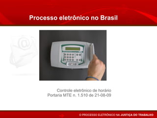 Processo eletrônico no Brasil




           Controle eletrônico de horário
      Portaria MTE n. 1.510 de 21-08-09
 