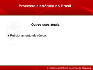 Processo eletrônico no Brasil



              Outros usos atuais.


Peticionamento eletrônico.
Publicação de despachos, sentenças e acórdãos pelo
Internet.
 