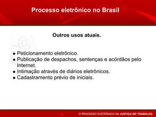 Processo eletrônico no Brasil


              Outros usos atuais.


Peticionamento eletrônico.
Publicação de despachos, sentenças e acórdãos pelo
Internet.
Intimação através de diários eletrônicos.
Cadastramento prévio de iniciais.
 