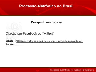 Processo eletrônico no Brasil



                    Perspectivas futuras.


Citação por Facebook ou Twitter?

Brasil: TSE concede, pela primeira vez, direito de resposta no
Twitter.

Inglaterra emite ordem judicial pelo Twitter.
 
