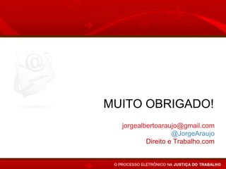 MUITO OBRIGADO!
  jorgealbertoaraujo@gmail.com
                   @JorgeAraujo
          Direito e Trabalho.com
 