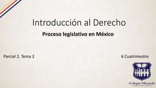Introducción al Derecho
Proceso legislativo en México
Parcial 2. Tema 2 6 Cuatrimestre
 