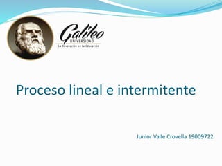 Junior Valle Crovella 19009722
Proceso lineal e intermitente
 