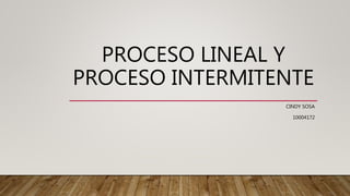 PROCESO LINEAL Y
PROCESO INTERMITENTE
CINDY SOSA
10004172
 