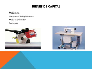 BIENES DE CAPITAL
Maquinaria:
Maquina de corte para tejidos
Maquina enrolladora
Bordadora
 