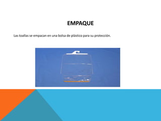 EMPAQUE
Las toallas se empacan en una bolsa de plástico para su protección.
 