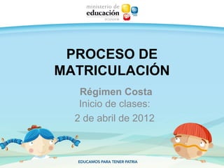 PROCESO DE
MATRICULACIÓN
   Régimen Costa
   Inicio de clases:
  2 de abril de 2012
 