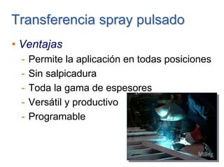 • Ventajas
- Permite la aplicación en todas posiciones
- Sin salpicadura
- Toda la gama de espesores
- Versátil y productivo
- Programable
Transferencia spray pulsadoTransferencia spray pulsado
 