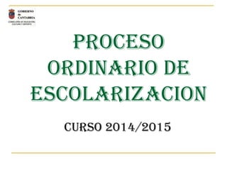PROCESO
ORDINARIO DE
ESCOLARIZACION
CURSO 2014/2015
 