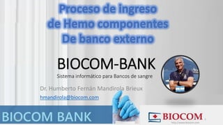 Dr. Humberto Fernán Mandirola Brieux
hmandirola@biocom.com
4/12/2021 1
BIOCOM-BANK
Sistema informático para Bancos de sangre
http://www.biocom.com
 